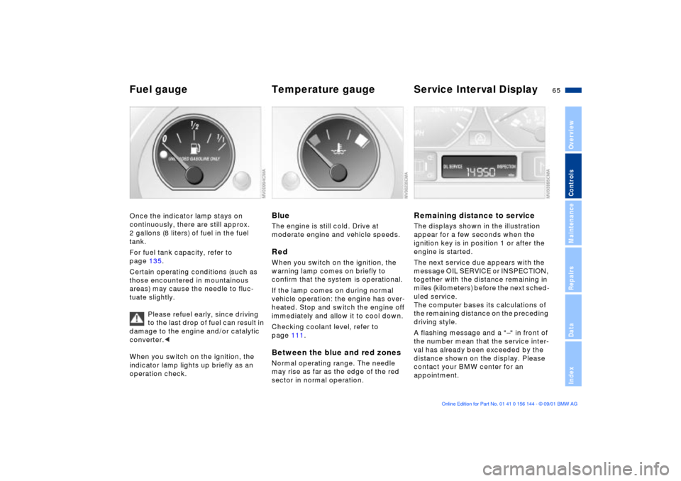 BMW 330Ci COUPE 2002 E46 Repair Manual 65n
OverviewControlsMaintenanceRepairsDataIndex
Fuel gauge  Temperature gauge  Service Interval DisplayOnce the indicator lamp stays on 
continuously, there are still approx. 
2 gallons (8 liters) of 