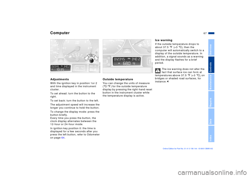 BMW 325Ci COUPE 2002 E46 Owners Guide 67n
OverviewControlsMaintenanceRepairsDataIndex
ComputerAdjustmentsWith the ignition key in position 1or 2 
and time displayed in the instrument 
cluster.
To set ahead: turn the button to the 
right.
