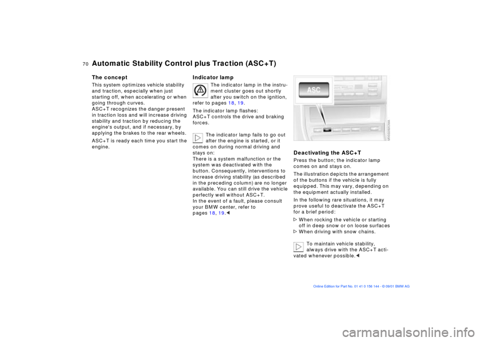 BMW 330Ci COUPE 2002 E46 Repair Manual 70n
Automatic Stability Control plus Traction (ASC+T)
 
The conceptThis system optimizes vehicle stability 
and traction, especially when just 
starting off, when accelerating or when 
going through c