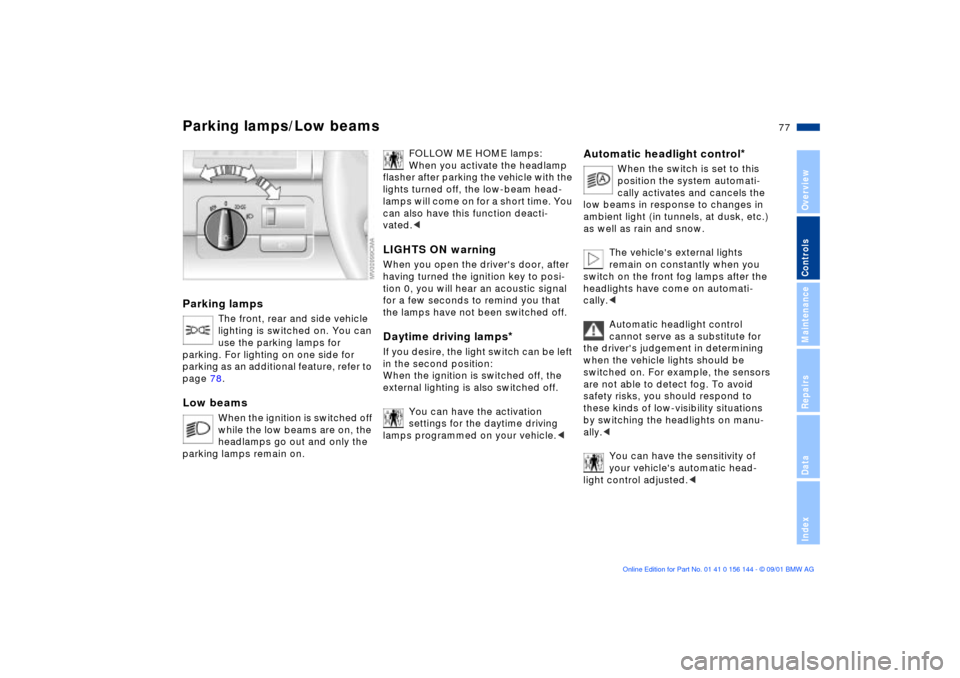 BMW 330Ci COUPE 2002 E46 Owners Manual 77n
OverviewControlsMaintenanceRepairsDataIndex
Parking lamps/Low beamsParking lamps
The front, rear and side vehicle 
lighting is switched on. You can 
use the parking lamps for 
parking. For lightin