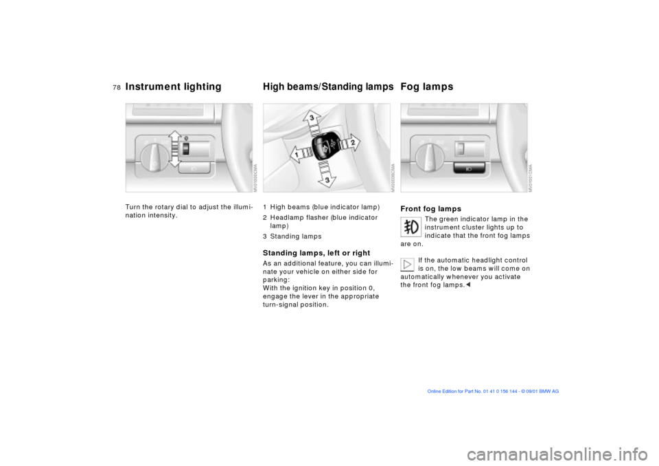BMW 330Ci COUPE 2002 E46 Manual PDF 78n
Instrument lighting
High beams/Standing lamps
Fog lamps
Turn the rotary dial to adjust the illumi-
nation intensity.
1 High beams (blue indicator lamp)
2 Headlamp flasher (blue indicator 
lamp)
3 