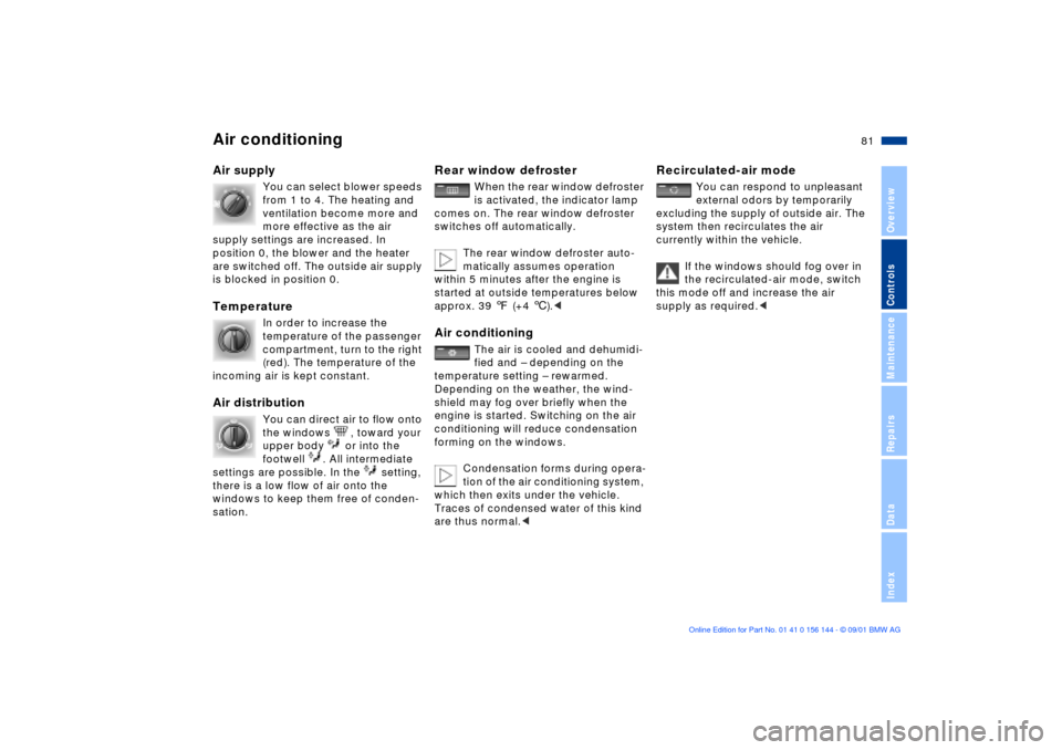 BMW 330Ci COUPE 2002 E46 Manual Online 81n
OverviewControlsMaintenanceRepairsDataIndex
Air conditioningAir supply
You can select blower speeds 
from 1 to 4. The heating and 
ventilation become more and 
more effective as the air 
supply se