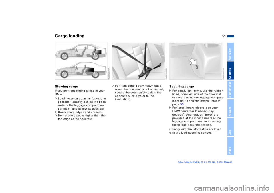 BMW 325Ci COUPE 2002 E46 Service Manual 93n
OverviewControlsMaintenanceRepairsDataIndex
Cargo loadingStowing cargoIf you are transporting a load in your 
BMW:
>Load heavy cargo as far forward as 
possible Ð directly behind the back-
rests 