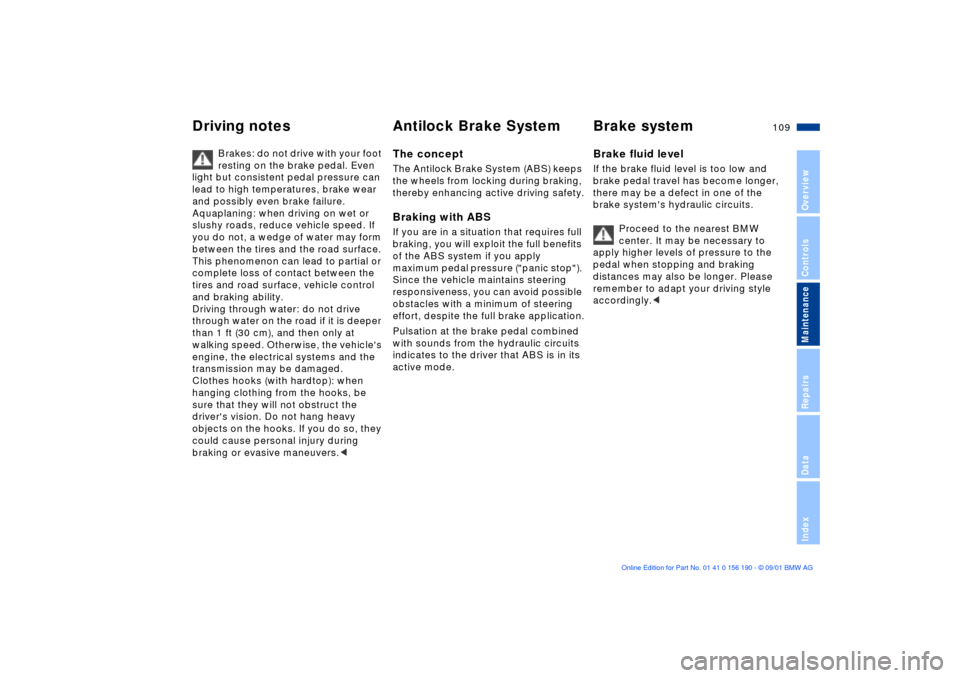 BMW 330Ci CONVERTIBLE 2002 E46 Owners Manual 109n
OverviewControlsMaintenanceRepairsDataIndex
Driving notes Antilock Brake System Brake system
Brakes: do not drive with your foot 
resting on the brake pedal. Even 
light but consistent pedal pres