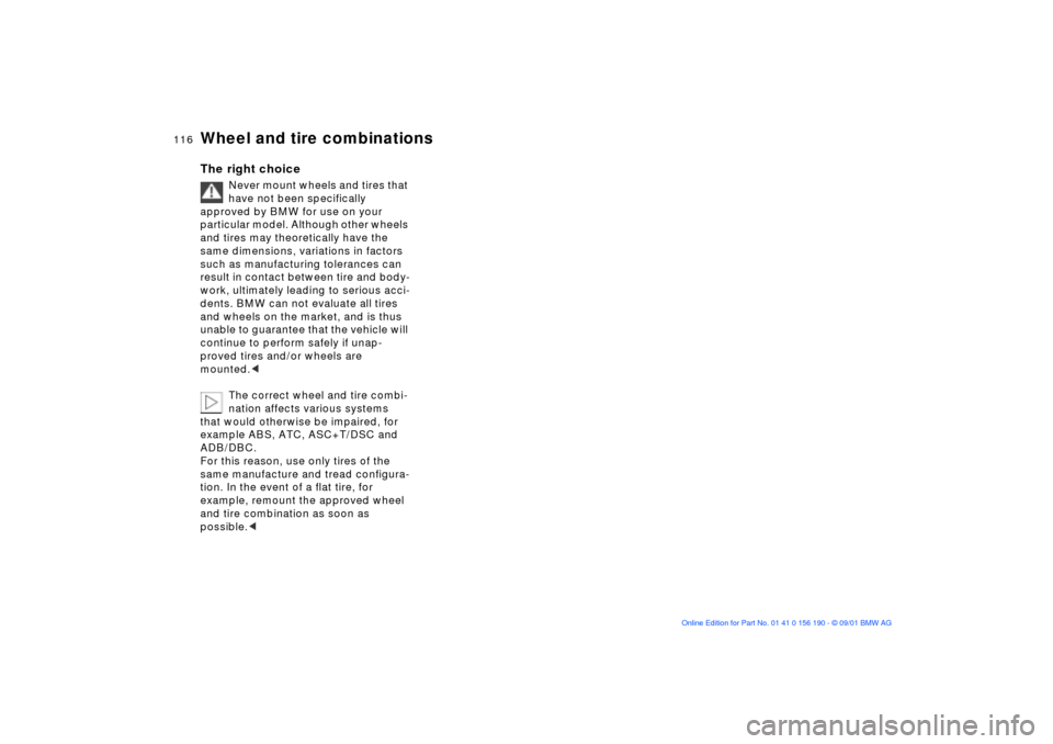 BMW 330Ci CONVERTIBLE 2002 E46 Owners Manual 116n
Wheel and tire combinationsThe right choice
Never mount wheels and tires that 
have not been specifically 
approved by BMW for use on your 
particular model. Although other wheels 
and tires may 