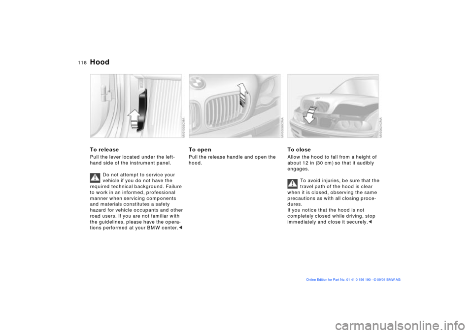 BMW 330Ci CONVERTIBLE 2002 E46 Owners Manual 118n
To releasePull the lever located under the left-
hand side of the instrument panel.
Do not attempt to service your
vehicle if you do not have the
required technical background. Failure
to work BMW 330Ci CONVERTIBLE 2002 E46 Owners Manual 118n
To releasePull the lever located under the left-
hand side of the instrument panel.
Do not attempt to service your
vehicle if you do not have the
required technical background. Failure
to work