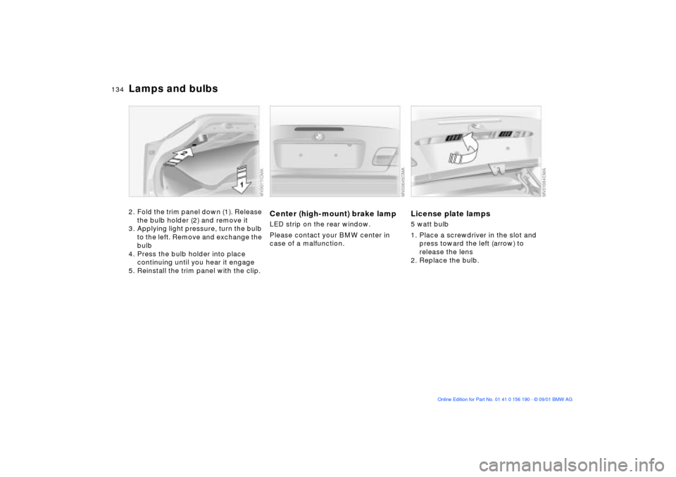 BMW 330Ci CONVERTIBLE 2002 E46 Owners Manual 134n
Lamps and bulbs2. Fold the trim panel down (1). Release
the bulb holder (2) and remove it
3. Applying light pressure, turn the bulb
to the left. Remove and exchange the
bulb
4. Press the bulb BMW 330Ci CONVERTIBLE 2002 E46 Owners Manual 134n
Lamps and bulbs2. Fold the trim panel down (1). Release
the bulb holder (2) and remove it
3. Applying light pressure, turn the bulb
to the left. Remove and exchange the
bulb
4. Press the bulb