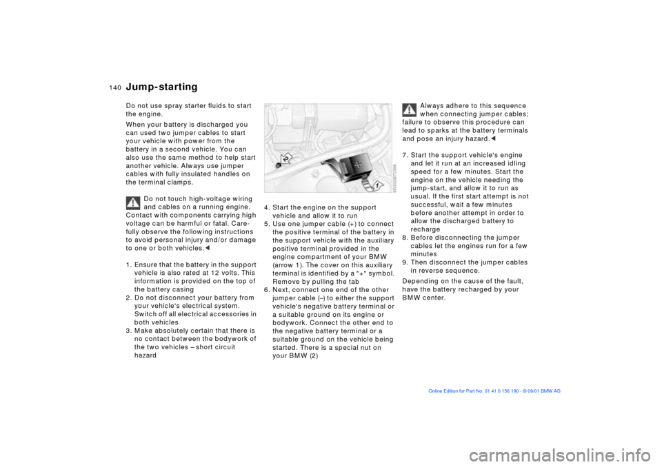 BMW 330Ci CONVERTIBLE 2002 E46 User Guide 140n
Do not use spray starter fluids to start 
the engine.
When your battery is discharged you 
can used two jumper cables to start 
your vehicle with power from the 
battery in a second vehicle. You 