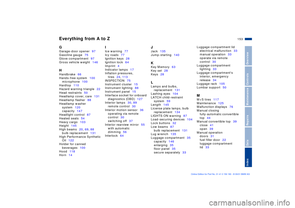 BMW 330Ci CONVERTIBLE 2002 E46 Owners Manual Everything from A to Z
153n
OverviewControlsMaintenanceRepairsDataIndex
G 
Garage-door opener97 
Gasoline gauge75 
Glove compartment97 
Gross vehicle weight146 H 
Handbrake66 
Hands-free system100 
mi