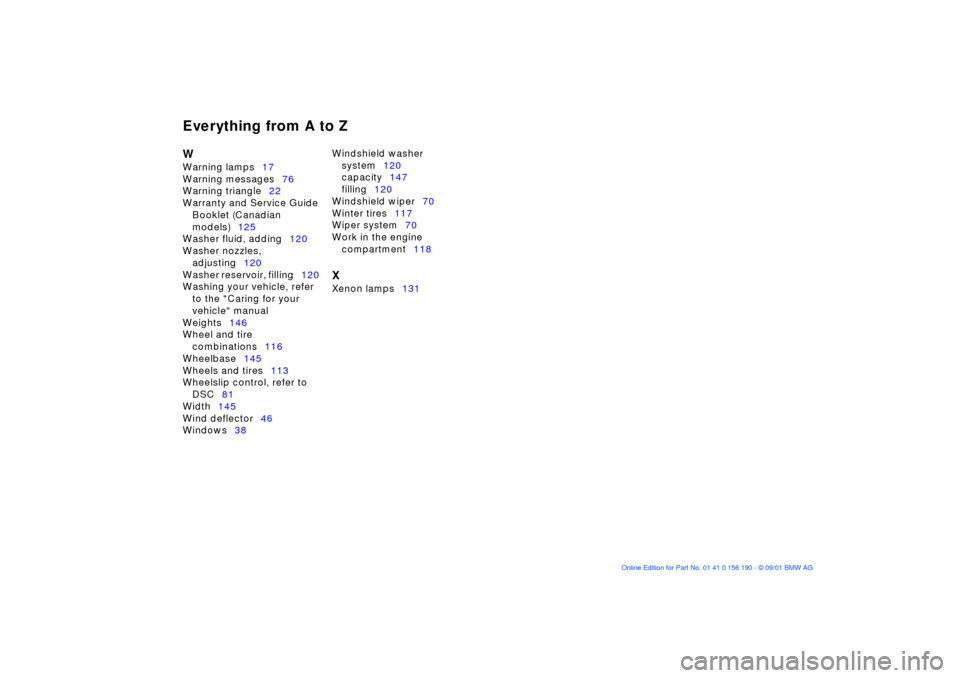 BMW 325Ci CONVERTIBLE 2002 E46 Service Manual Everything from A to ZW
 
Warning lamps17 
Warning messages76 
Warning triangle22 
Warranty and Service Guide 
Booklet (Canadian 
models)125 
Washer fluid, adding120 
Washer nozzles, 
adjusting120 
Wa