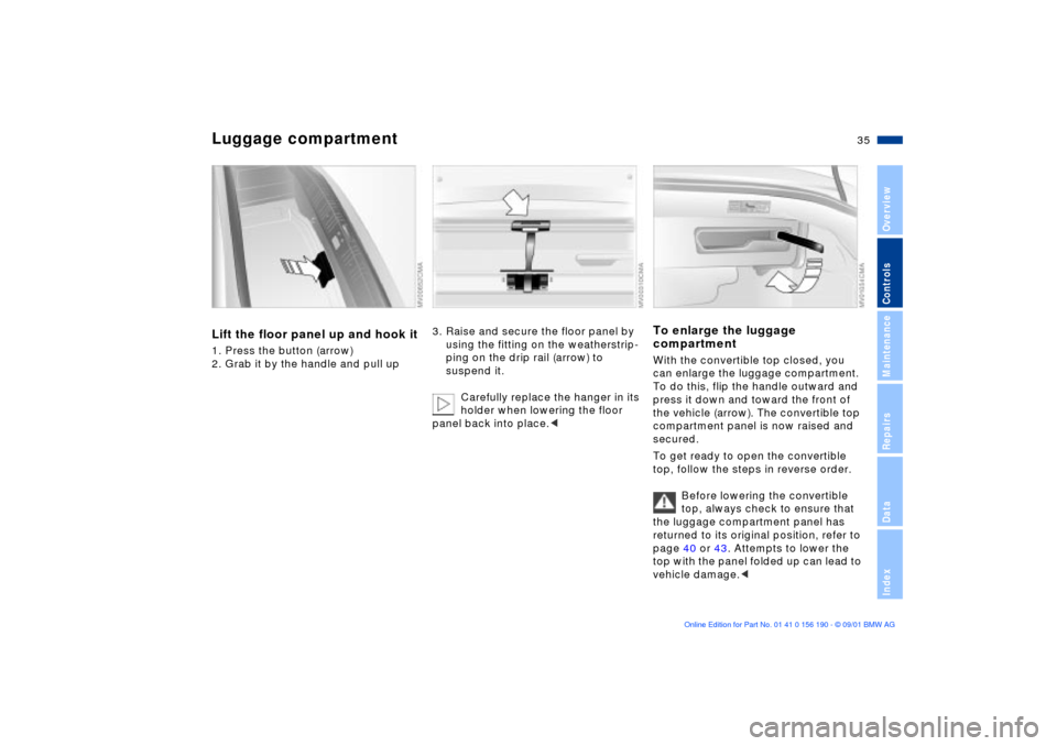 BMW 330Ci CONVERTIBLE 2002 E46 Owners Guide 35n
OverviewControlsMaintenanceRepairsDataIndex
Luggage compartmentLift the floor panel up and hook it1. Press the button (arrow)
2. Grab it by the handle and pull up
3. Raise and secure the floor pan BMW 330Ci CONVERTIBLE 2002 E46 Owners Guide 35n
OverviewControlsMaintenanceRepairsDataIndex
Luggage compartmentLift the floor panel up and hook it1. Press the button (arrow)
2. Grab it by the handle and pull up
3. Raise and secure the floor pan