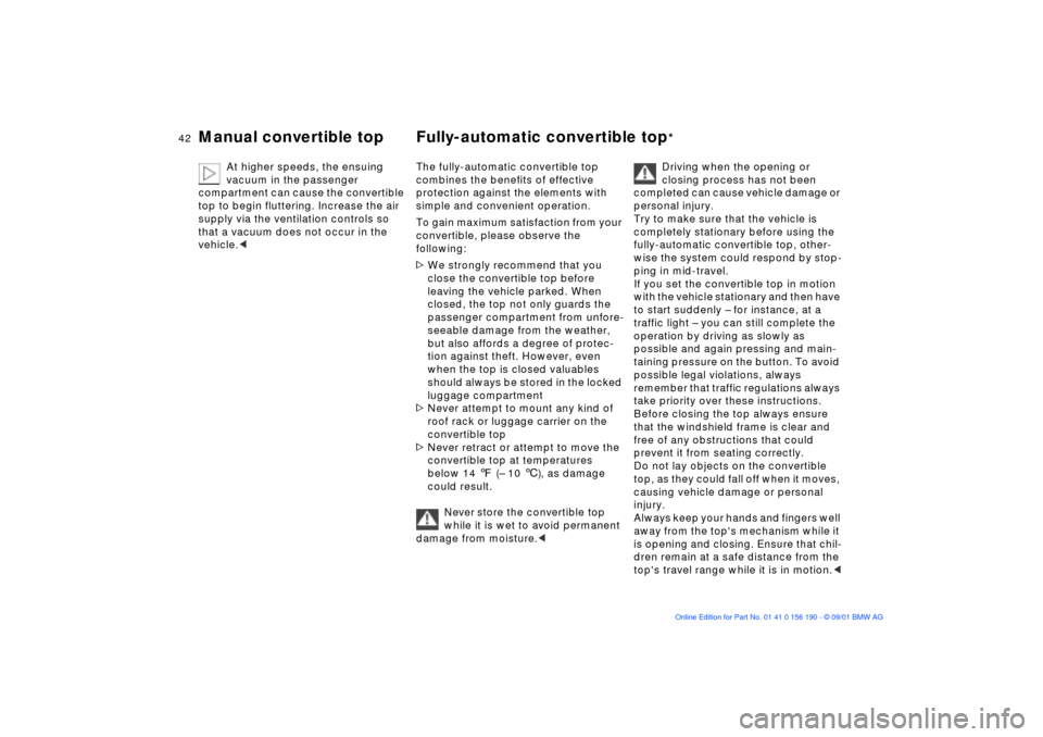 BMW 330Ci CONVERTIBLE 2002 E46 Owners Manual 42n
Manual convertible top Fully-automatic convertible top
*
At higher speeds, the ensuing 
vacuum in the passenger 
compartment can cause the convertible 
top to begin fluttering. Increase the air 
s