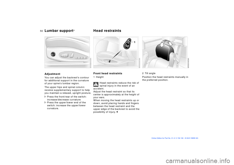 BMW 330Ci CONVERTIBLE 2002 E46 Service Manual 50n
Lumbar support
*
Head restraints 
AdjustmentYou can adjust the backrests contour 
for additional support in the curvature 
of your spines lumbar region.
The upper hips and spinal column 
receive