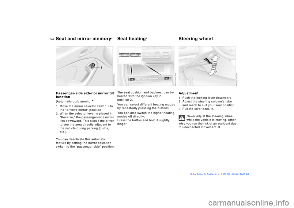 BMW 325Ci CONVERTIBLE 2002 E46 Workshop Manual 54n
Seat and mirror memory
*
Seat heating
**Steering wheel 
Passenger-side exterior mirror tilt 
function(Automatic curb monitor
*)
1. Move the mirror selector switch 1 to 
the "drivers mirror" posit