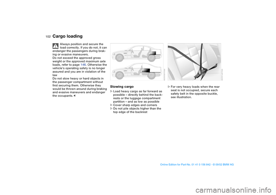 BMW M3 COUPE 2003 E46 Owners Manual 102
Cargo loading
Always position and secure the
load correctly. If you do not, it can
endanger the passengers during brak-
ing or evasive maneuvers.
Do not exceed the approved gross
weight or the BMW M3 COUPE 2003 E46 Owners Manual 102
Cargo loading
Always position and secure the
load correctly. If you do not, it can
endanger the passengers during brak-
ing or evasive maneuvers.
Do not exceed the approved gross
weight or the