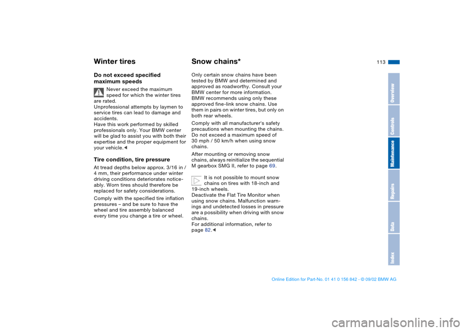 BMW M3 COUPE 2003 E46 Owners Manual 113
Do not exceed specified 
maximum speeds
Never exceed the maximum 
speed for which the winter tires 
are rated.
Unprofessional attempts by laymen to 
service tires can lead to damage and 
accidents