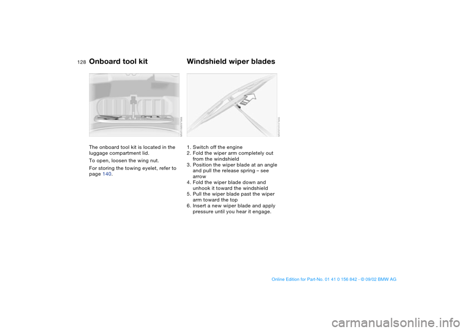 BMW M3 COUPE 2003 E46 Service Manual 128Replacement procedures
Onboard tool kitThe onboard tool kit is located in the 
luggage compartment lid.
To open, loosen the wing nut.
For storing the towing eyelet, refer to 
page 140.
Windshield w