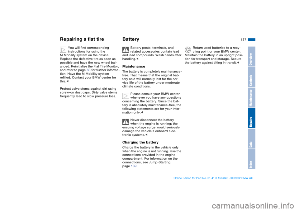 BMW M3 COUPE 2003 E46 Owners Manual 137
You will find corresponding 
instructions for using the 
M Mobility system on the device.
Replace the defective tire as soon as 
possible and have the new wheel bal-
anced. Reinitialize the Flat T
