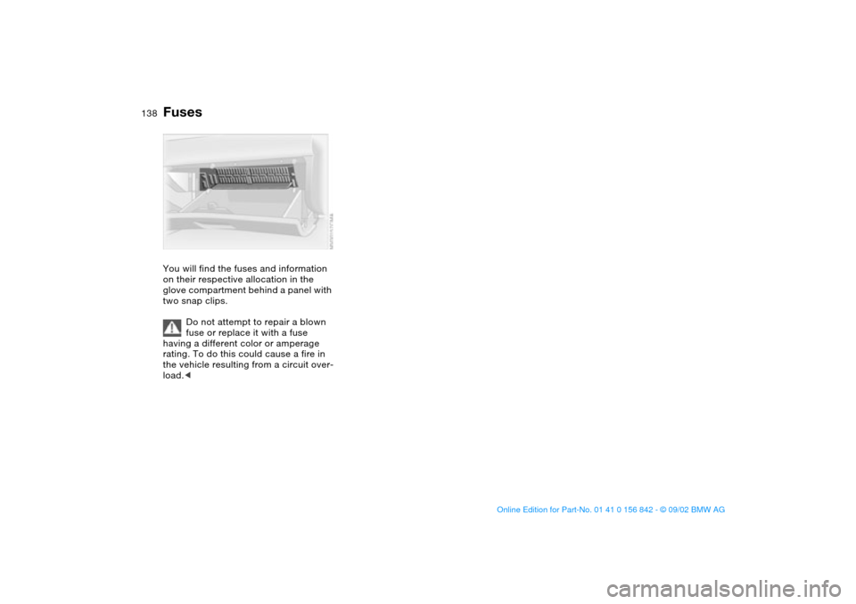 BMW M3 COUPE 2003 E46 Owners Manual 138
FusesYou will find the fuses and information
on their respective allocation in the
glove compartment behind a panel with
two snap clips.
Do not attempt to repair a blown
fuse or replace it wit BMW M3 COUPE 2003 E46 Owners Manual 138
FusesYou will find the fuses and information
on their respective allocation in the
glove compartment behind a panel with
two snap clips.
Do not attempt to repair a blown
fuse or replace it wit