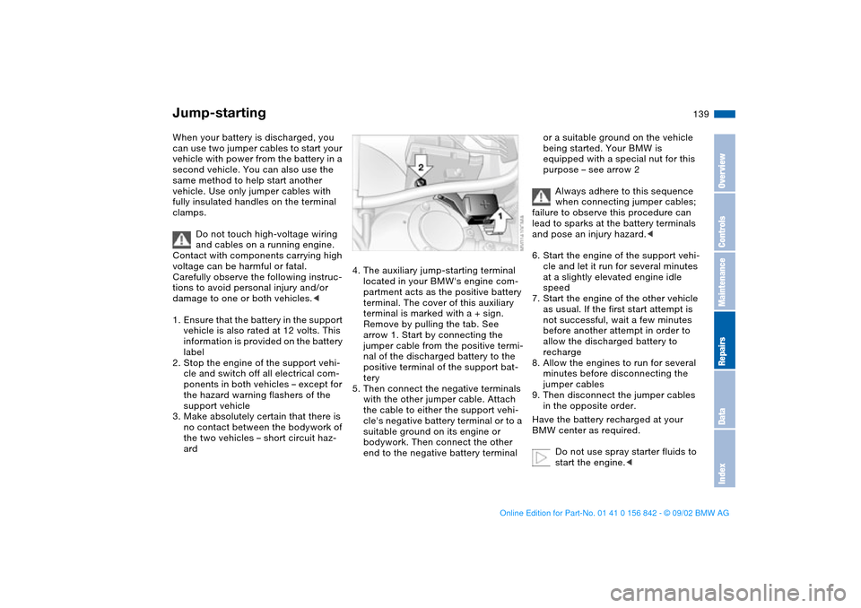 BMW M3 COUPE 2003 E46 Service Manual 139 Giving and receiving assistance
Jump-startingWhen your battery is discharged, you 
can use two jumper cables to start your 
vehicle with power from the battery in a 
second vehicle. You can also u
