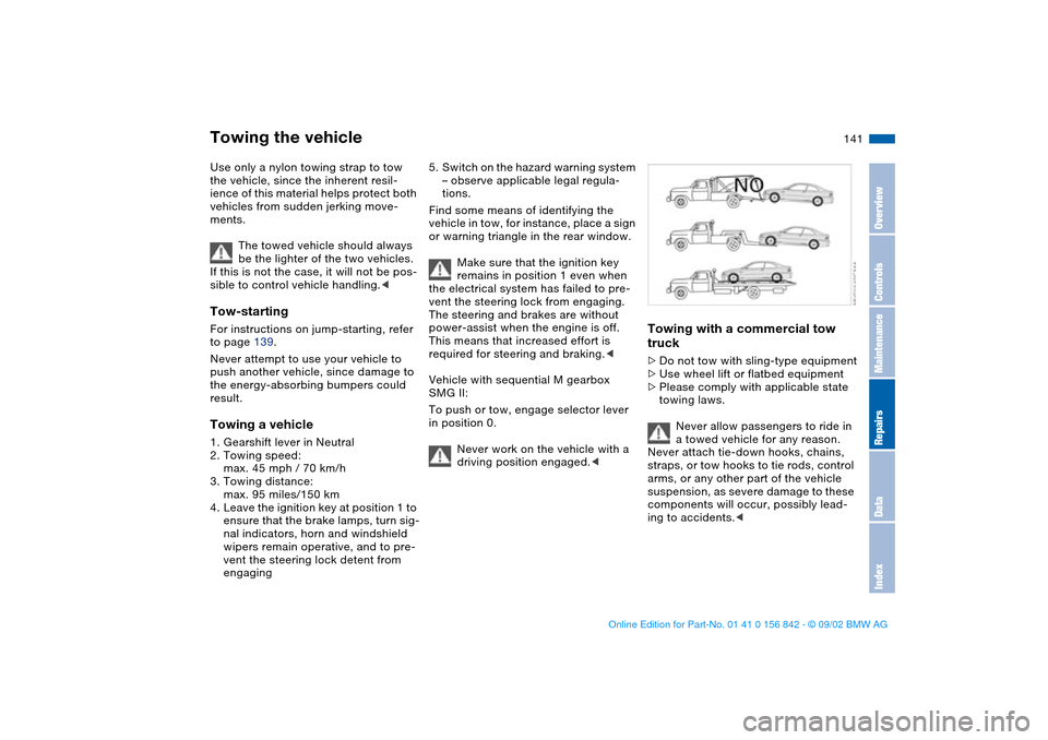 BMW M3 COUPE 2003 E46 Service Manual 141
Use only a nylon towing strap to tow 
the vehicle, since the inherent resil-
ience of this material helps protect both 
vehicles from sudden jerking move-
ments.
The towed vehicle should always 
b