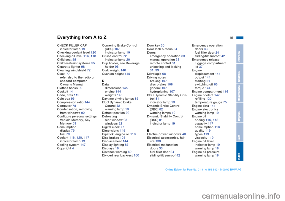 BMW M3 COUPE 2003 E46 Service Manual Everything from A to Z
151
CHECK FILLER CAP
indicator lamp 19
Checking coolant level 120
Checking oil level 116, 118
Child seat 55
Child-restraint systems 55
Cigarette lighter 98
Cleaning windshield 7