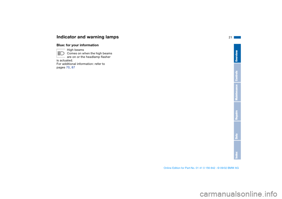 BMW M3 COUPE 2003 E46 Owners Manual  
21
 
Blue: for your information
 
High beams
Comes on when the high beams 
are on or the headlamp flasher 
is actuated.
For additional information: refer to 
pages 70, 87
 
Indicator and warning lam