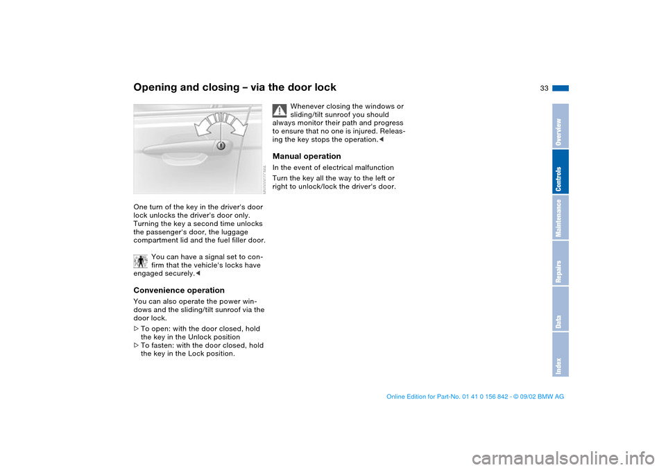 BMW M3 COUPE 2003 E46 Owners Guide 33
Opening and closing – via the door lockOne turn of the key in the drivers door 
lock unlocks the drivers door only. 
Turning the key a second time unlocks 
the passengers door, the luggage 
co