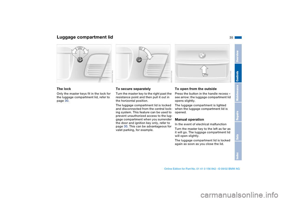 BMW M3 COUPE 2003 E46 Owners Guide 35
Luggage compartment lidThe lockOnly the master keys fit in the lock for
the luggage compartment lid, refer to
page 30.
To secure separatelyTurn the master key to the right past the
resistance po BMW M3 COUPE 2003 E46 Owners Guide 35
Luggage compartment lidThe lockOnly the master keys fit in the lock for
the luggage compartment lid, refer to
page 30.
To secure separatelyTurn the master key to the right past the
resistance po