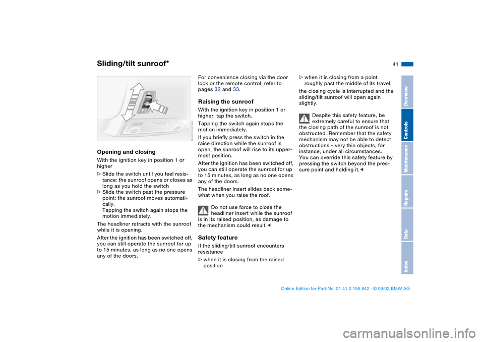 BMW M3 COUPE 2003 E46 Owners Manual 41
Opening and closingWith the ignition key in position 1 or 
higher
>Slide the switch until you feel resis-
tance: the sunroof opens or closes as 
long as you hold the switch
>Slide the switch past t