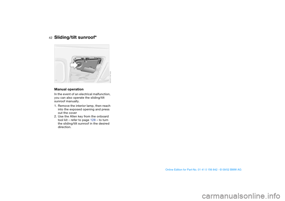 BMW M3 COUPE 2003 E46 Service Manual 42
Manual operationIn the event of an electrical malfunction,
you can also operate the sliding/tilt
sunroof manually.
1. Remove the interior lamp, then reach
into the exposed opening and press
out BMW M3 COUPE 2003 E46 Service Manual 42
Manual operationIn the event of an electrical malfunction,
you can also operate the sliding/tilt
sunroof manually.
1. Remove the interior lamp, then reach
into the exposed opening and press
out