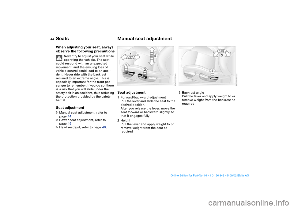 BMW M3 COUPE 2003 E46 Service Manual 44
SeatsWhen adjusting your seat, always
observe the following precautions
Never try to adjust your seat while
operating the vehicle. The seat
could respond with an unexpected
movement, and the en BMW M3 COUPE 2003 E46 Service Manual 44
SeatsWhen adjusting your seat, always
observe the following precautions
Never try to adjust your seat while
operating the vehicle. The seat
could respond with an unexpected
movement, and the en