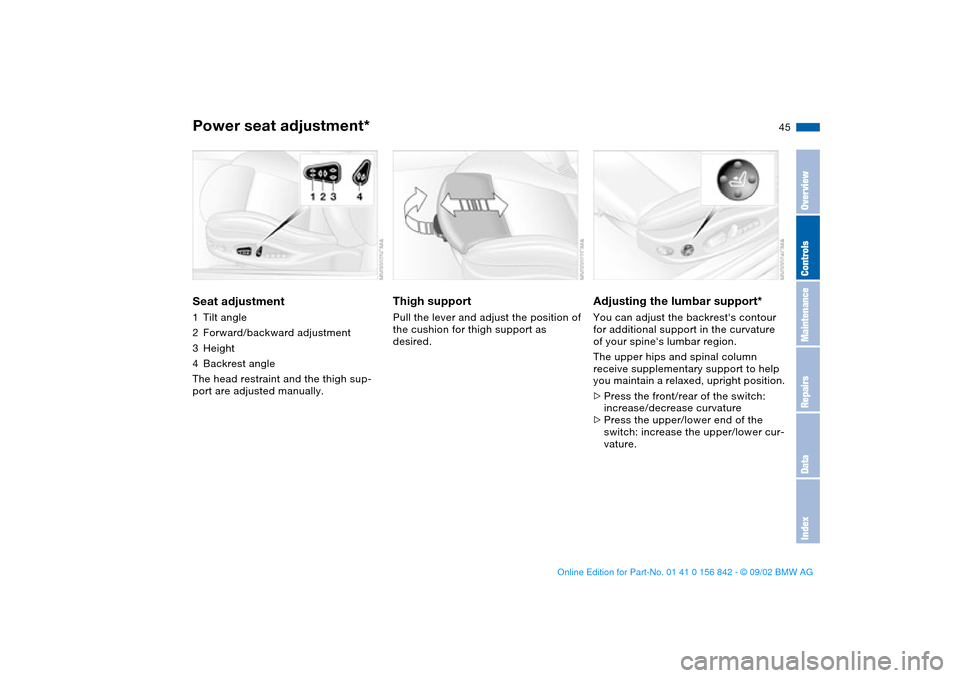 BMW M3 COUPE 2003 E46 Service Manual 45
Power seat adjustment*Seat adjustment1Tilt angle
2Forward/backward adjustment
3Height
4Backrest angle
The head restraint and the thigh sup-
port are adjusted manually.
Thigh support Pull the lever BMW M3 COUPE 2003 E46 Service Manual 45
Power seat adjustment*Seat adjustment1Tilt angle
2Forward/backward adjustment
3Height
4Backrest angle
The head restraint and the thigh sup-
port are adjusted manually.
Thigh support Pull the lever