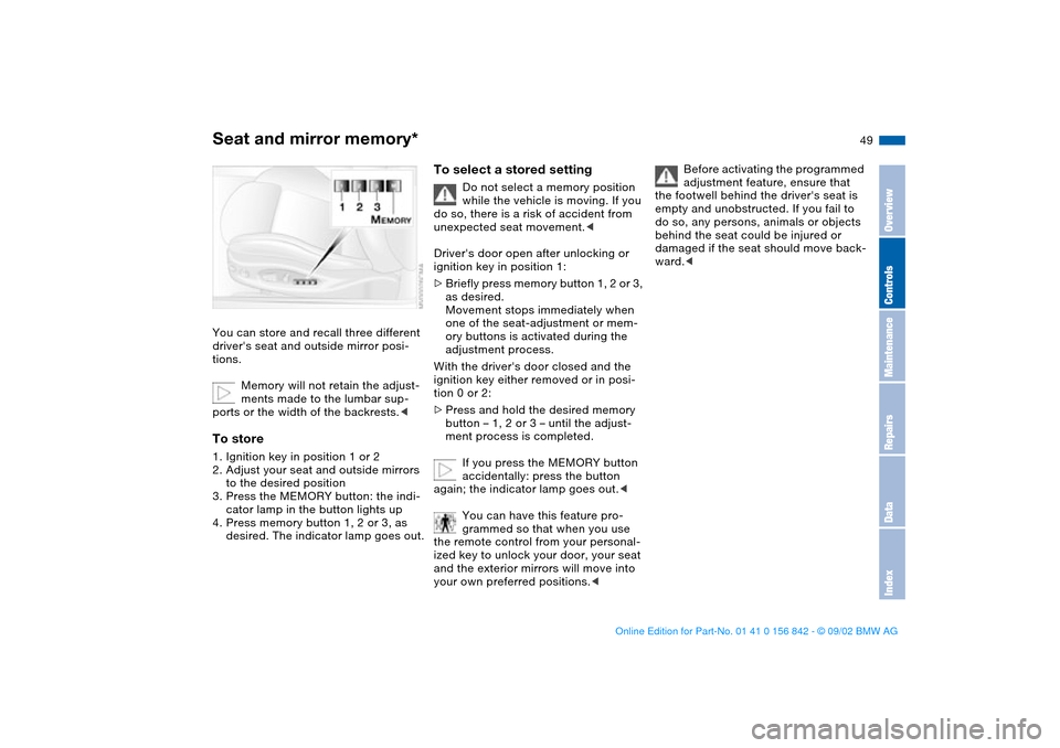 BMW M3 COUPE 2003 E46 Owners Manual 49
Seat and mirror memory*You can store and recall three different 
drivers seat and outside mirror posi-
tions.
Memory will not retain the adjust-
ments made to the lumbar sup-
ports or the width of