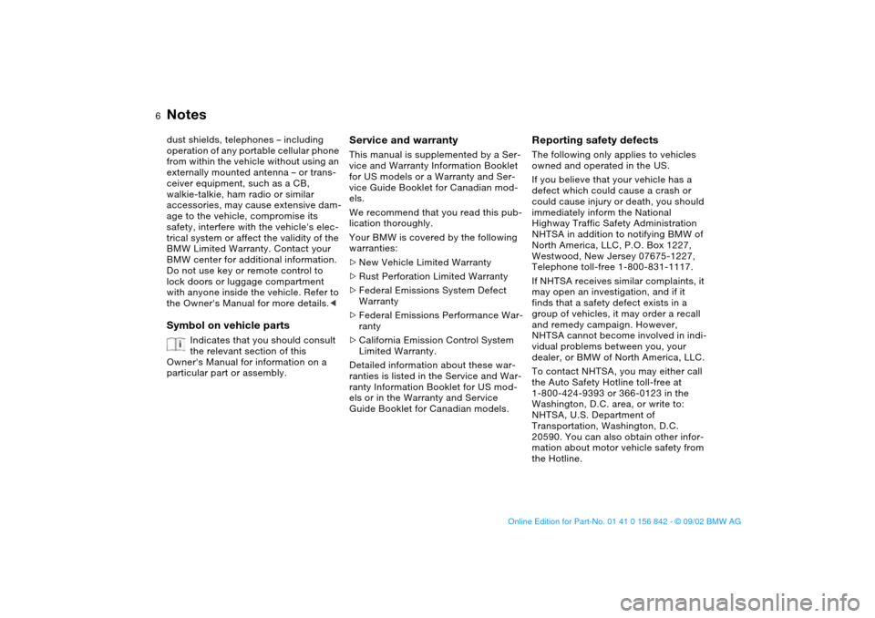 BMW M3 COUPE 2003 E46 Owners Manual  
6
 
Notes
 
dust shields, telephones – including 
operation of any portable cellular phone 
from within the vehicle without using an 
externally mounted antenna – or trans-
ceiver equipment, suc