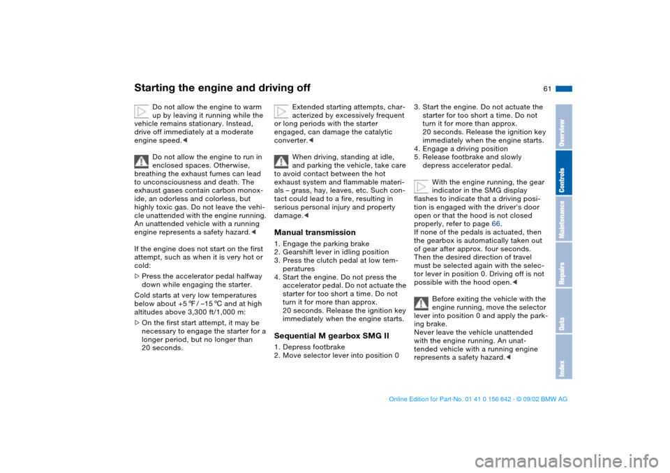 BMW M3 COUPE 2003 E46 User Guide 61
Starting the engine and driving off
Do not allow the engine to warm 
up by leaving it running while the 
vehicle remains stationary. Instead, 
drive off immediately at a moderate 
engine speed.<
Do