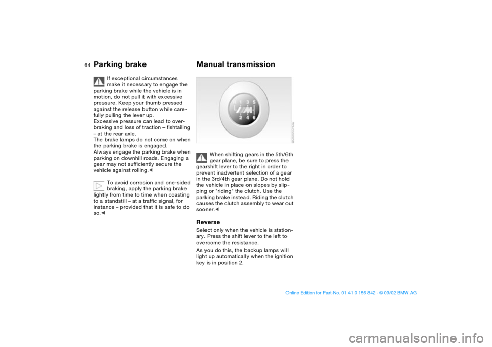 BMW M3 COUPE 2003 E46 Repair Manual 64
If exceptional circumstances
make it necessary to engage the
parking brake while the vehicle is in
motion, do not pull it with excessive
pressure. Keep your thumb pressed
against the release b BMW M3 COUPE 2003 E46 Repair Manual 64
If exceptional circumstances
make it necessary to engage the
parking brake while the vehicle is in
motion, do not pull it with excessive
pressure. Keep your thumb pressed
against the release b