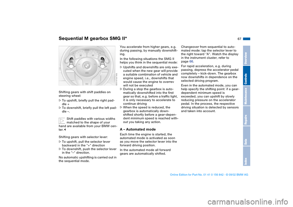 BMW M3 COUPE 2003 E46 Owners Manual 67
Shifting gears with shift paddles on 
steering wheel:
>To upshift, briefly pull the right pad-
dle +
>To downshift, briefly pull the left pad-
dle –.
Shift paddles with various widths 
matched to