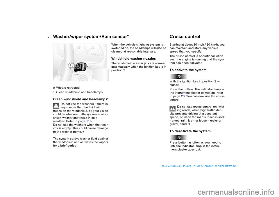 BMW M3 COUPE 2003 E46 Owners Manual 72
0Wipers retracted
1Clean windshield and headlampsClean windshield and headlamps*
Do not use the washers if there is 
any danger that the fluid will 
freeze on the windshield, as your vision 
could 