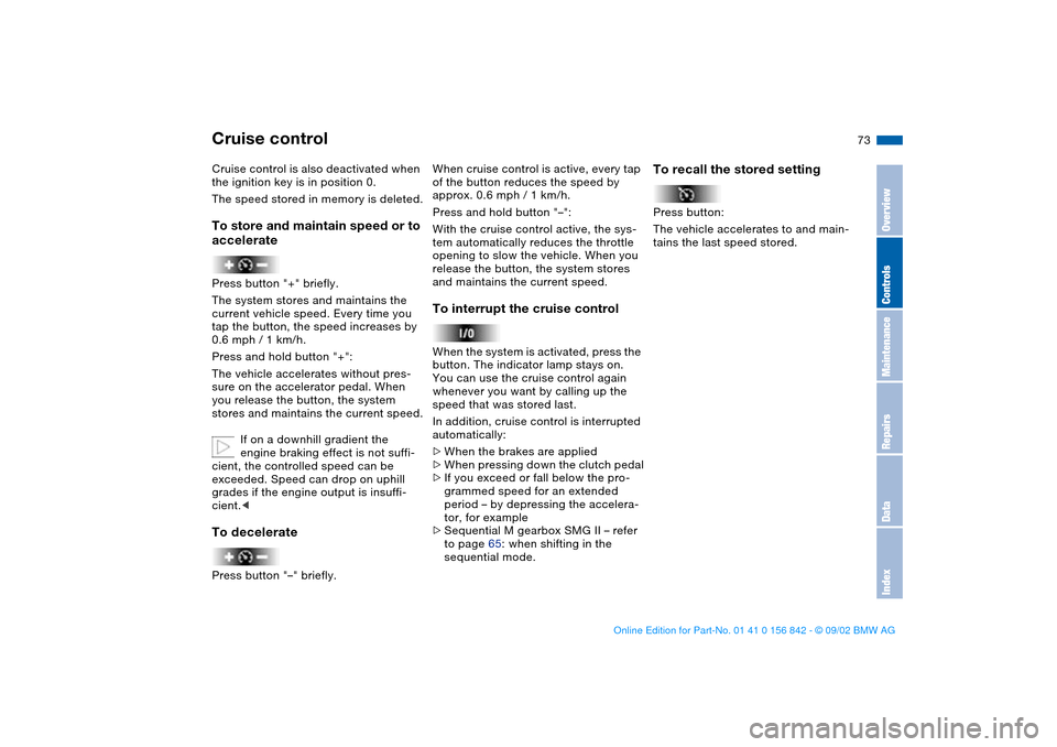 BMW M3 COUPE 2003 E46 User Guide 73
Cruise control is also deactivated when 
the ignition key is in position 0.
The speed stored in memory is deleted.To store and maintain speed or to 
acceleratePress button "+" briefly.
The system s