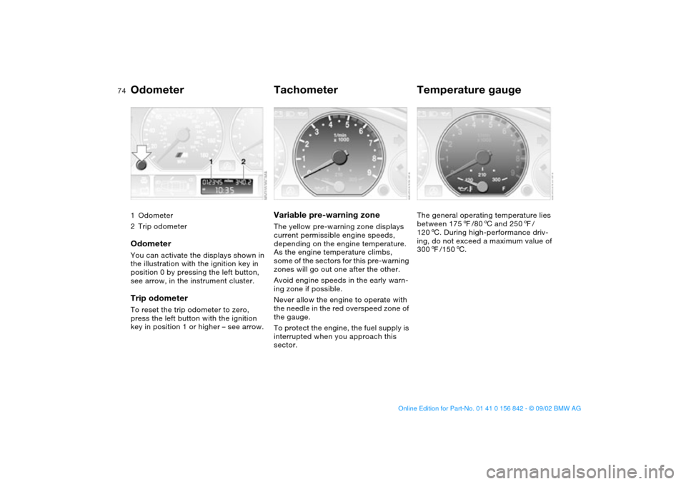 BMW M3 COUPE 2003 E46 User Guide 74Everything under control
Odometer1Odometer
2Trip odometerOdometerYou can activate the displays shown in 
the illustration with the ignition key in 
position 0 by pressing the left button, 
see arrow