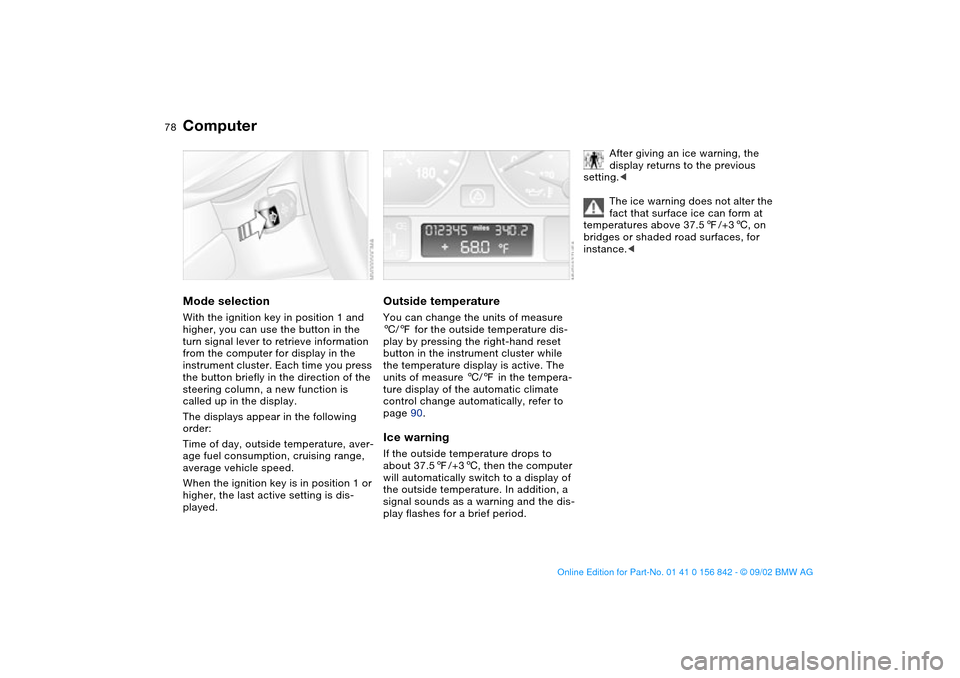 BMW M3 COUPE 2003 E46 Owners Manual 78
ComputerMode selectionWith the ignition key in position 1 and 
higher, you can use the button in the 
turn signal lever to retrieve information 
from the computer for display in the 
instrument clu