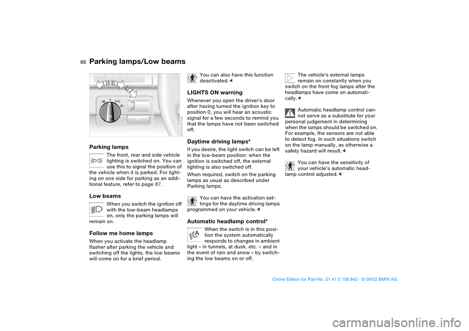 BMW M3 COUPE 2003 E46 Owners Manual 86Lamps
Parking lamps/Low beamsParking lamps
The front, rear and side vehicle 
lighting is switched on. You can 
use this to signal the position of 
the vehicle when it is parked. For light-
ing on on