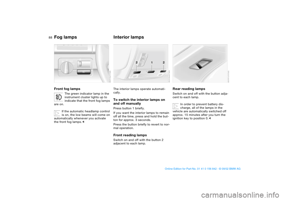 BMW M3 COUPE 2003 E46 Owners Manual 88
Fog lampsFront fog lamps
The green indicator lamp in the 
instrument cluster lights up to 
indicate that the front fog lamps 
are on.
If the automatic headlamp control 
is on, the low beams will co