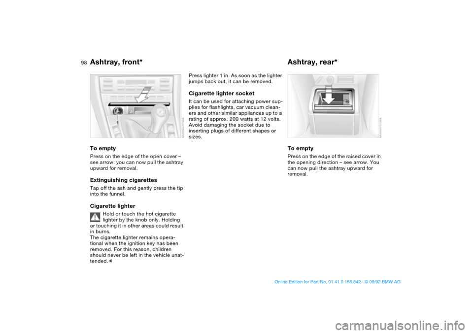 BMW M3 COUPE 2003 E46 Owners Manual 98
Ashtray, front*To emptyPress on the edge of the open cover – 
see arrow: you can now pull the ashtray 
upward for removal.Extinguishing cigarettesTap off the ash and gently press the tip 
into th