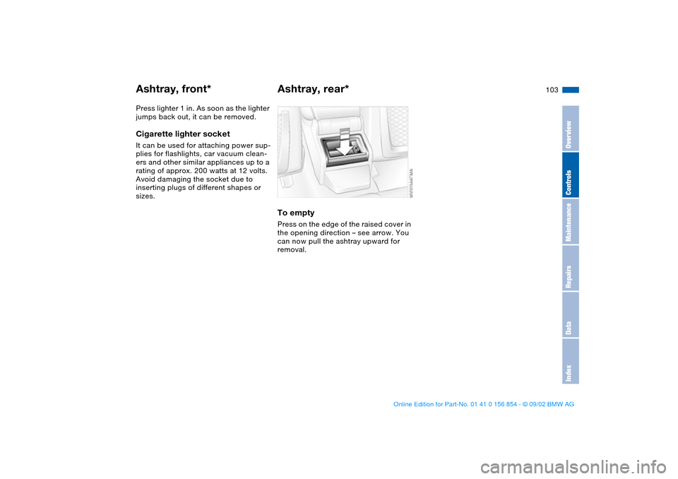 BMW M3 CONVERTIBLE 2003 E46 Owners Guide 103
Press lighter 1 in. As soon as the lighter 
jumps back out, it can be removed.Cigarette lighter socketIt can be used for attaching power sup-
plies for flashlights, car vacuum clean-
ers and other