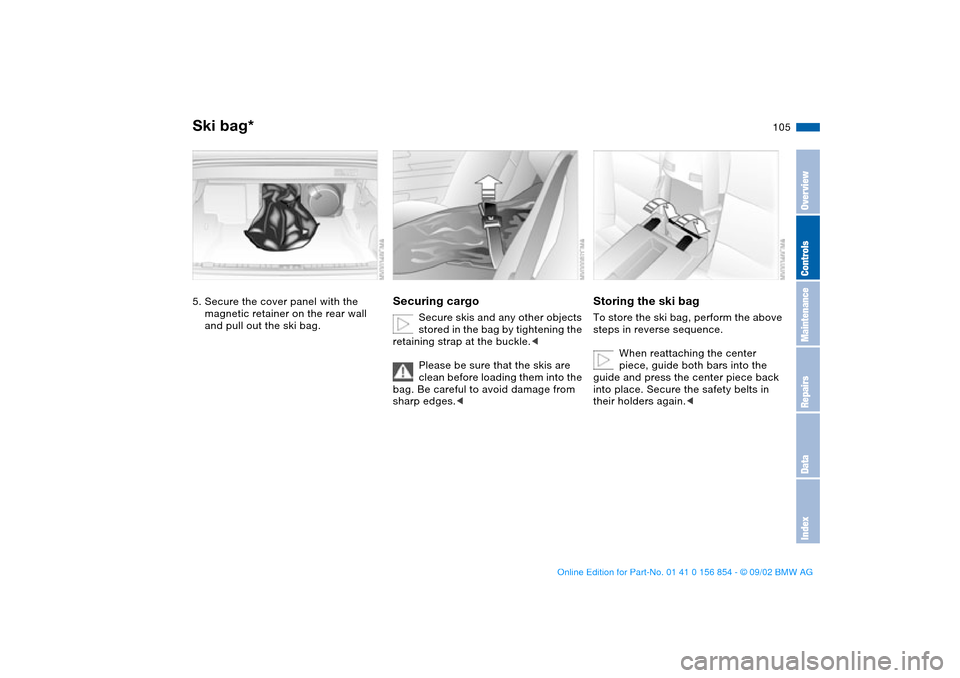 BMW M3 CONVERTIBLE 2003 E46 User Guide 105
5. Secure the cover panel with the 
magnetic retainer on the rear wall 
and pull out the ski bag.
Securing cargo
Secure skis and any other objects 
stored in the bag by tightening the 
retaining s