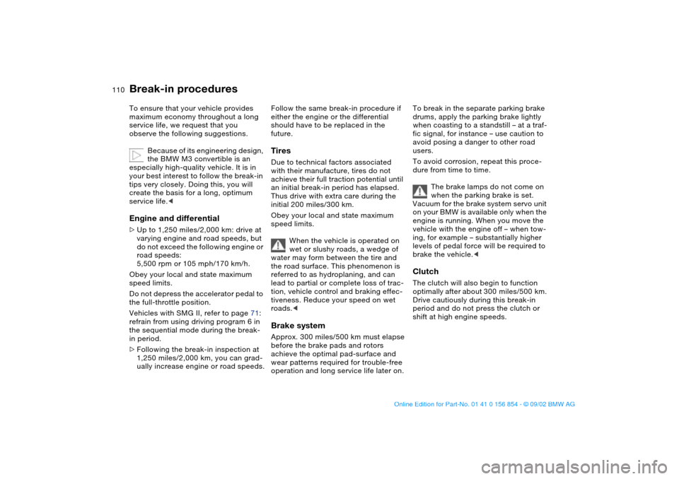 BMW M3 CONVERTIBLE 2003 E46 Owners Guide 110Special operating instructions
Break-in proceduresTo ensure that your vehicle provides 
maximum economy throughout a long 
service life, we request that you 
observe the following suggestions.
Beca
