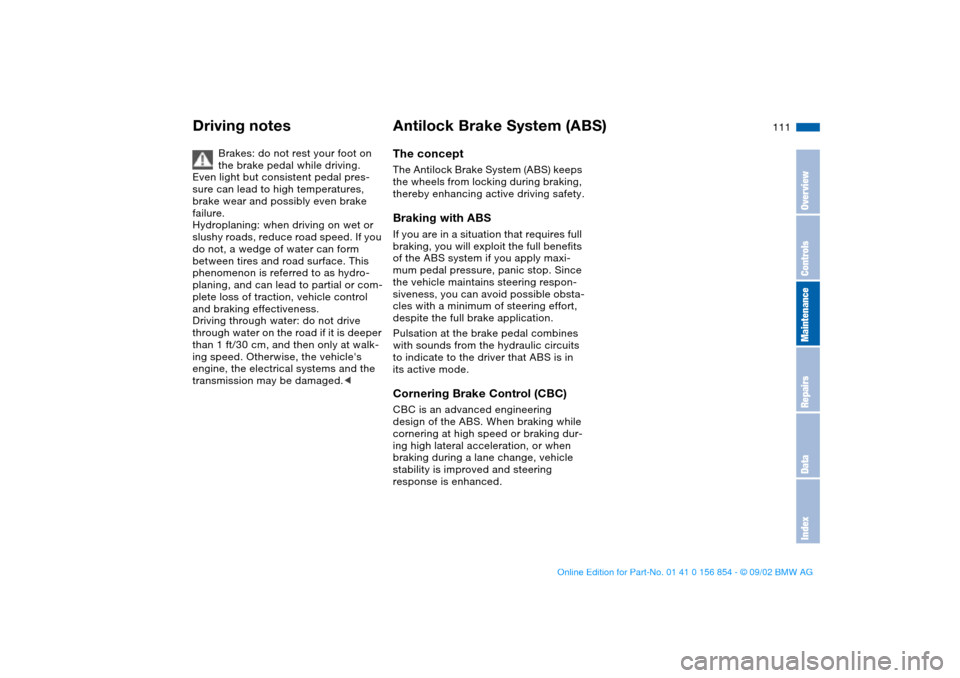 BMW M3 CONVERTIBLE 2003 E46 Owners Guide 111
Driving notes
Brakes: do not rest your foot on 
the brake pedal while driving. 
Even light but consistent pedal pres-
sure can lead to high temperatures, 
brake wear and possibly even brake 
failu