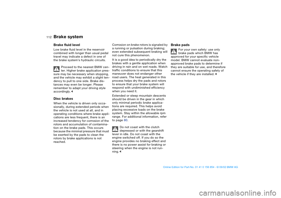 BMW M3 CONVERTIBLE 2003 E46 Owners Guide 112
Brake systemBrake fluid levelLow brake fluid level in the reservoir 
combined with longer than usual pedal 
travel may indicate a defect in one of 
the brake systems hydraulic circuits.
Proceed t
